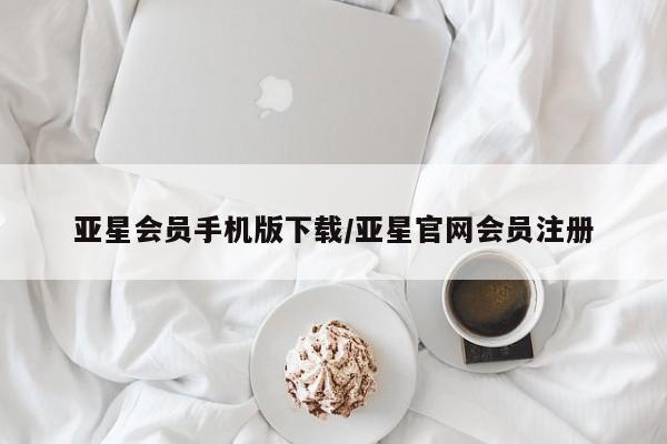 亚星官网_管理平台 亚星_官网亚星会员手机版下载/亚星官网会员注册