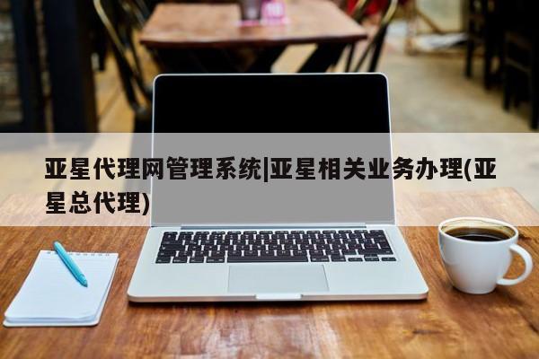 亚星官网_管理平台 亚星_官网亚星代理网管理系统|亚星相关业务办理(亚星总代理)