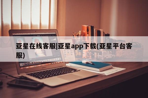 亚星官网_管理平台 亚星_官网亚星在线客服|亚星app下载(亚星平台客服)