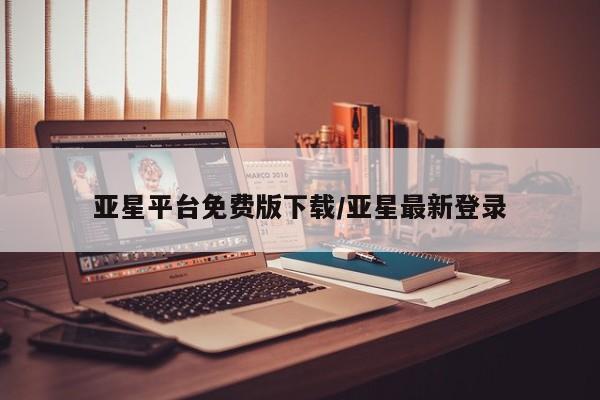 亚星官网_管理平台 亚星_官网亚星平台免费版下载/亚星最新登录