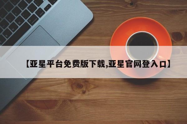 亚星官网_管理平台 亚星_官网【亚星平台免费版下载,亚星官网登入口】