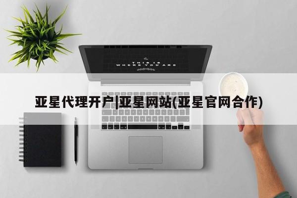 亚星官网_管理平台 亚星_官网亚星代理开户|亚星网站(亚星官网合作)