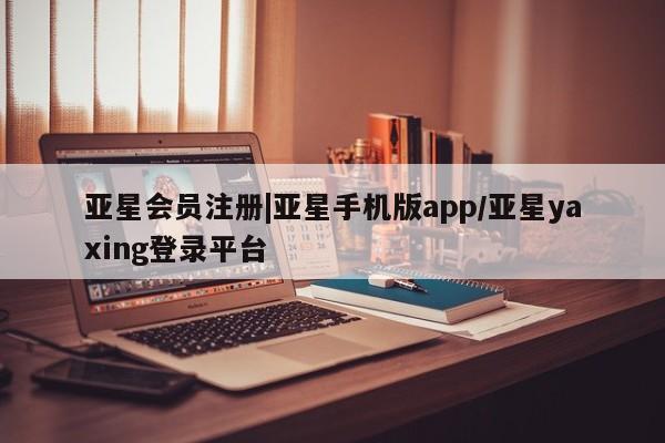 亚星官网_管理平台 亚星_官网|亚星手机版app/亚星yaxing登录平台