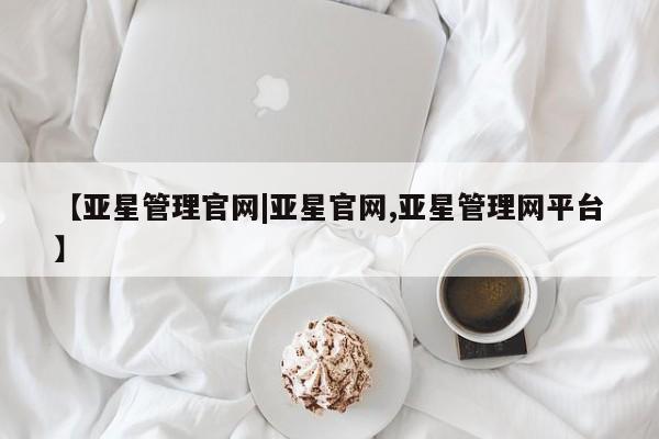亚星官网_管理平台 亚星_官网【亚星管理官网|亚星官网,亚星管理网平台】