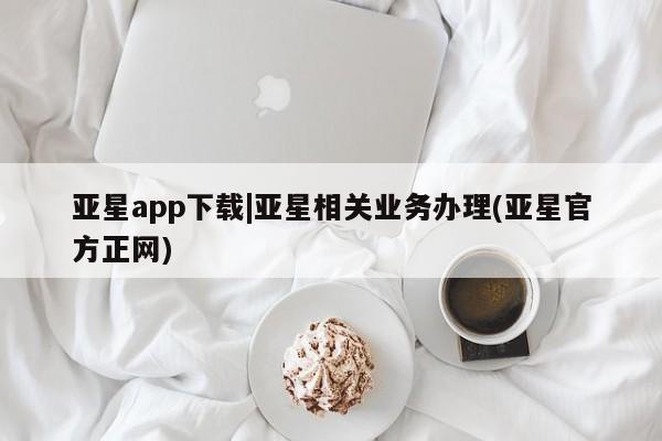亚星官网_管理平台 亚星_官网亚星app下载|亚星相关业务办理(亚星官方正网)