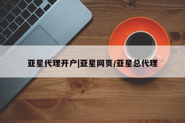 亚星官网_管理平台 亚星_官网亚星代理开户|亚星网页/亚星总代理