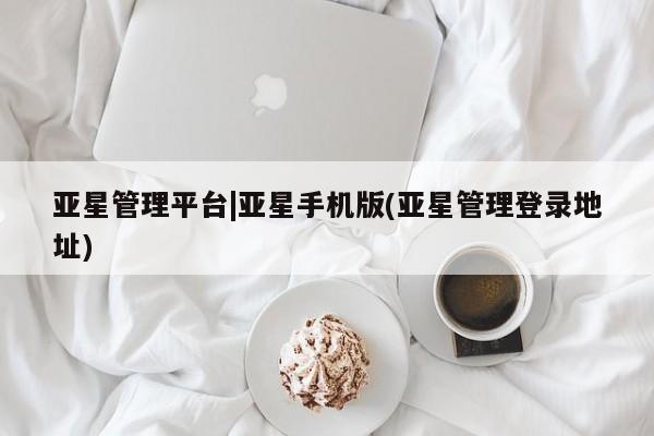 亚星官网_管理平台 亚星_官网亚星管理平台|亚星手机版(亚星管理登录地址)