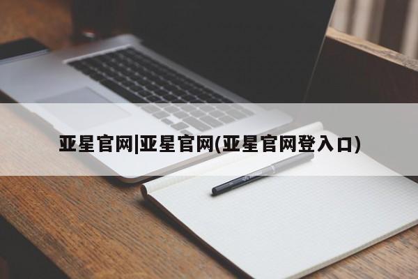 亚星官网_管理平台 亚星_官网亚星官网|亚星官网(亚星官网登入口)