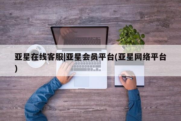 亚星官网_管理平台 亚星_官网亚星在线客服|亚星会员平台(亚星网络平台)