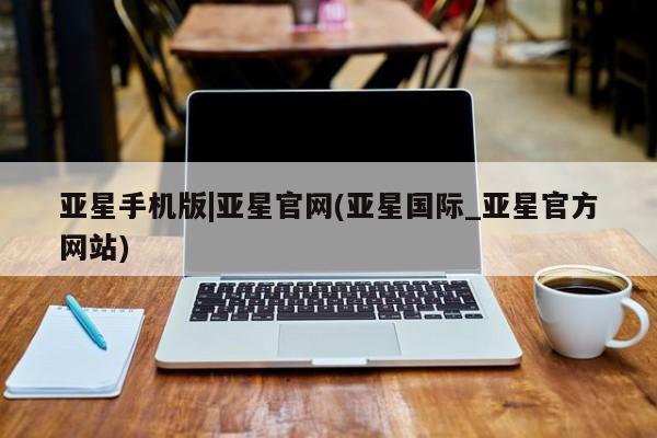 亚星官网_管理平台 亚星_官网亚星手机版|亚星官网(亚星国际_亚星官方网站)