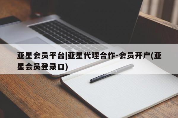 亚星官网_管理平台 亚星_官网亚星会员平台|亚星代理合作-会员开户(亚星会员登录口)
