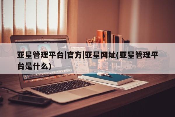 亚星管理平台|官方|亚星网址