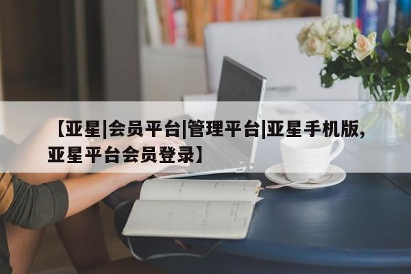 亚星官网_管理平台 亚星_官网【亚星|会员平台|管理平台|亚星手机版,亚星平台会员登录】
