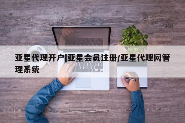 亚星官网_管理平台 亚星_官网亚星代理开户|亚星会员注册/亚星代理网管理系统