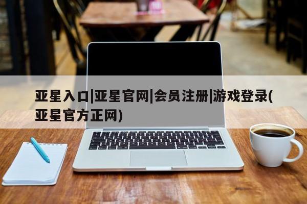 亚星官网_管理平台 亚星_官网亚星入口|亚星官网|会员注册|游戏登录(亚星官方正网)