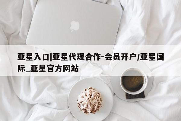 亚星官网_管理平台 亚星_官网亚星入口|亚星代理合作-会员开户/亚星国际_亚星官方网站