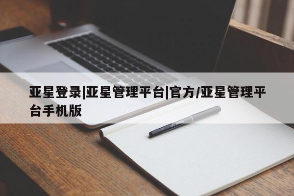 亚星官网_管理平台 亚星_官网亚星登录|亚星管理平台|官方/亚星管理平台手机版