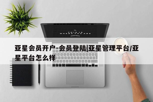 亚星官网_管理平台 亚星_官网亚星会员开户-会员登陆|亚星管理平台/亚星平台怎么样