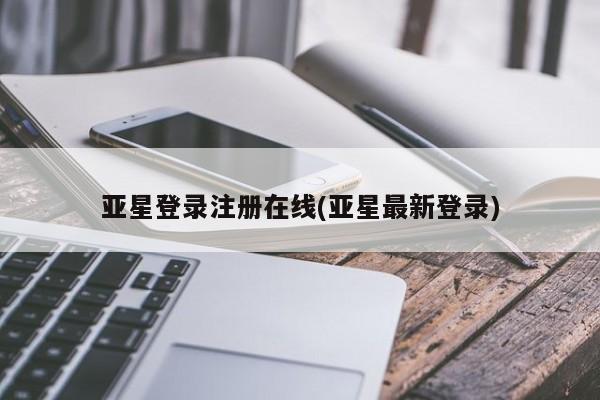 亚星官网_管理平台 亚星_官网亚星登录注册在线(亚星最新登录)