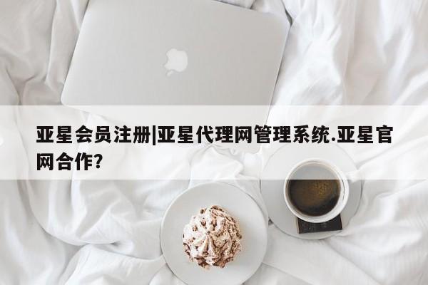 亚星官网_管理平台 亚星_官网|亚星代理网管理系统.亚星官网合作？